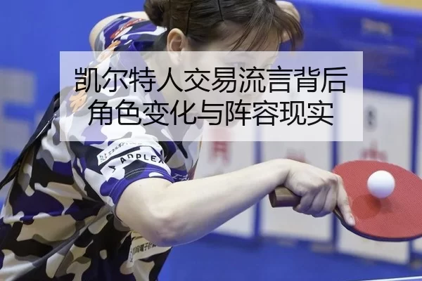 凯尔特人交易流言背后 角色变化与阵容现实