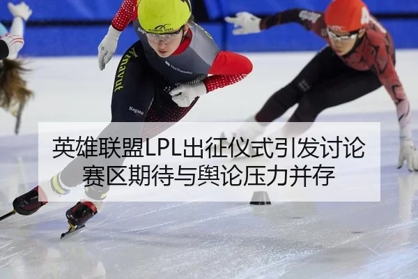 英雄联盟LPL出征仪式引发讨论 赛区期待与舆论压力并存 - ayx